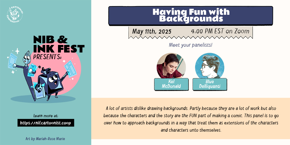 A graphic announcing "Having Fun with Backgrounds" for the Nib and Ink Fest 2025 on May 11th, 2025 at 4:00 PM EST on Zoom featuring panelist Kel McDonald and Blue Delliquanti. The panel description reads, "A lot of artists dislike drawing backgrounds. Partly because they are a lot of work but also because the characters and the story are the FUN part of making a comic. This panel is to go over how to approach backgrounds in a way that treat them as extensions of the characters and characters unto themselves. " An anthropomorphic inkwell and an anthropomorphic both holding comic pages decorate the graphic.