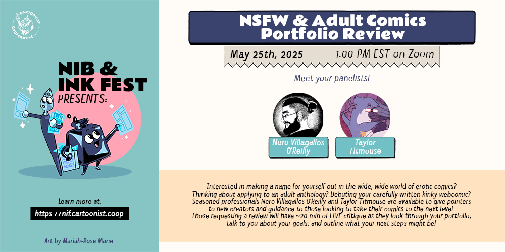 A graphic announcing "NSFW & Adult Comics Portfolio Review") for the Nib and Ink Fest 2025 on May 25th, 2025 at 1:00PM EST on Zoom featuring panelists Nero Villagallos O'Reilly and Taylor Titmouse. The panel description reads, "Interested in making a name for yourself out in the wide, wide world of erotic comics? Thinking about applying to an adult anthology? Debuting your carefully written kinky webcomic? Seasoned professionals Nero Villagallos O'Reilly and Taylor Titmouse are available to give pointers to new creators and guidance to those looking to take their comics to the next level. Those requesting a review will have ~20 min of LIVE critique as they look through your portfolio, talk to you about your goals, and outline what your next steps might be!" An anthropomorphic inkwell and an anthropomorphic both holding comic pages decorate the graphic.