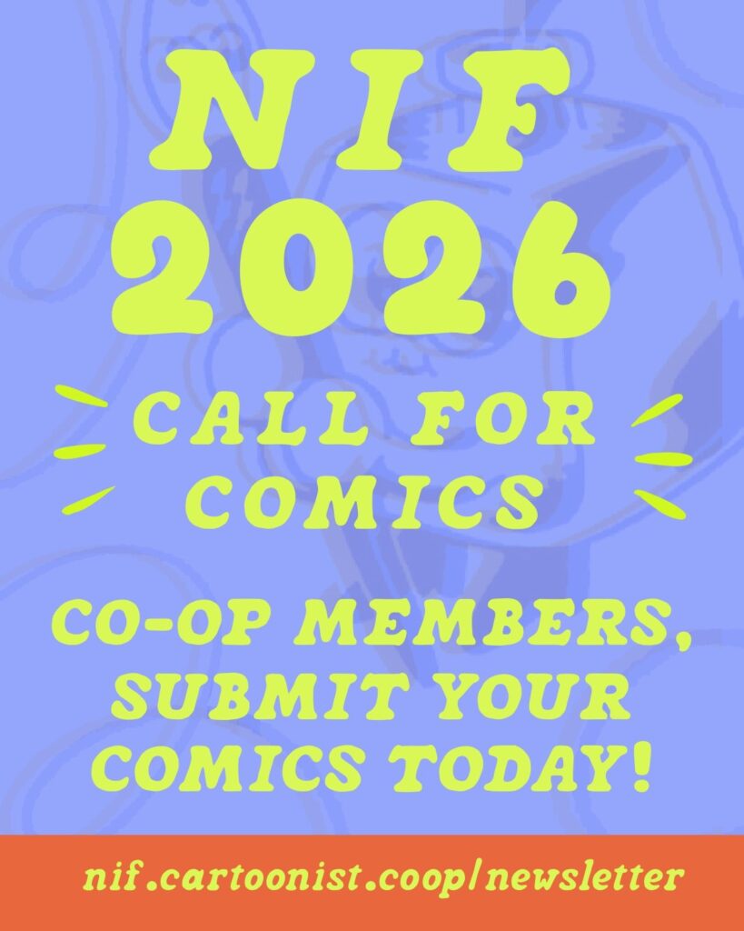 A colorful graphic with text that reads, "NIF 2026 - Call for comics - Co-op members, submit your comics today!” Newsletter link: nif.cartoonist.coop/newsletter.